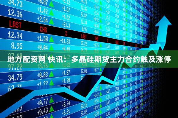 地方配资网 快讯：多晶硅期货主力合约触及涨停