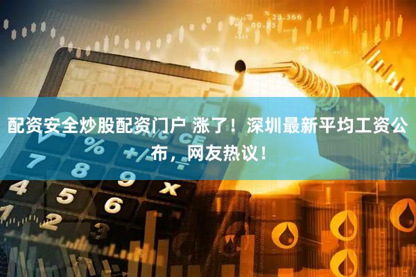 配资安全炒股配资门户 涨了！深圳最新平均工资公布，网友热议！