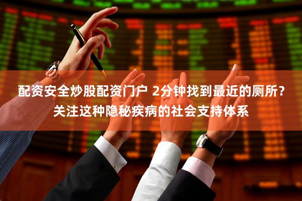 配资安全炒股配资门户 2分钟找到最近的厕所？关注这种隐秘疾病的社会支持体系