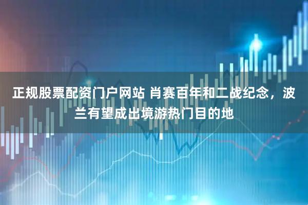 正规股票配资门户网站 肖赛百年和二战纪念，波兰有望成出境游热门目的地