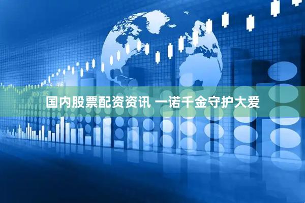国内股票配资资讯 一诺千金守护大爱
