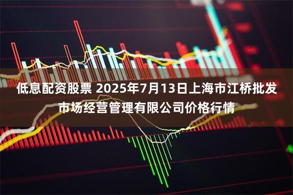 低息配资股票 2025年7月13日上海市江桥批发市场经营管理有限公司价格行情