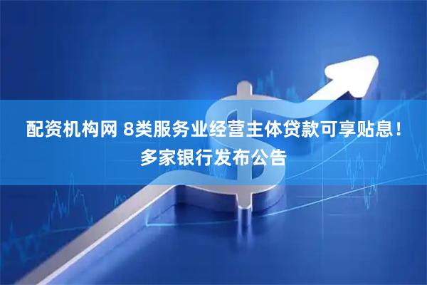 配资机构网 8类服务业经营主体贷款可享贴息！多家银行发布公告