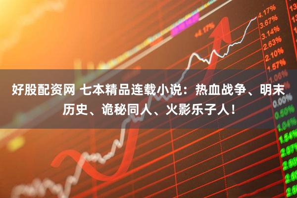 好股配资网 七本精品连载小说：热血战争、明末历史、诡秘同人、火影乐子人！