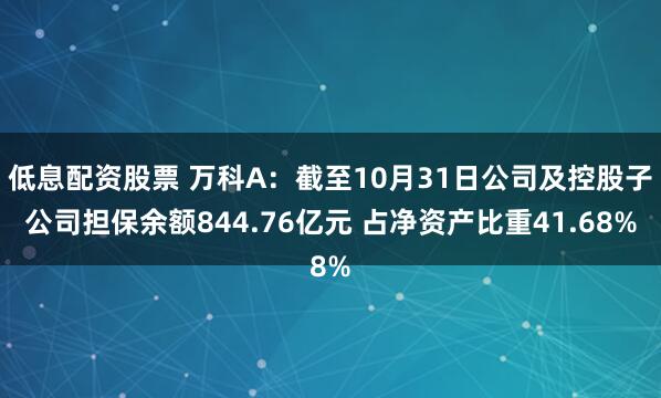 低息配资股票 万科A：截至10月31日公司及控股子公司担保余额844.76亿元 占净资产比重41.68%