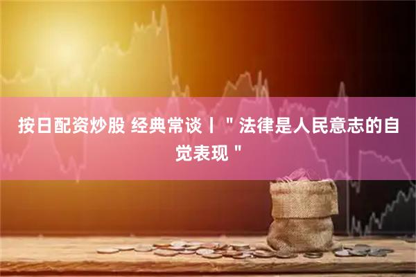 按日配资炒股 经典常谈丨＂法律是人民意志的自觉表现＂