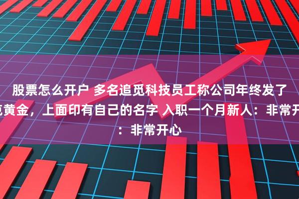 股票怎么开户 多名追觅科技员工称公司年终发了1克黄金，上面印有自己的名字 入职一个月新人：非常开心