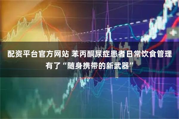 配资平台官方网站 苯丙酮尿症患者日常饮食管理有了“随身携带的新武器”