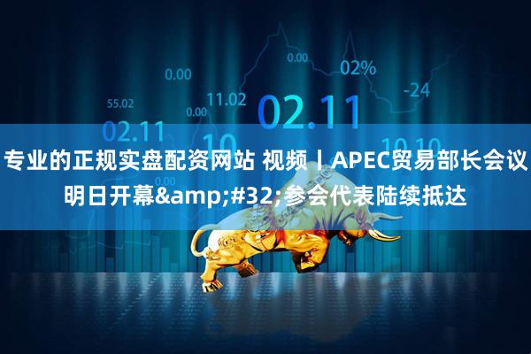 专业的正规实盘配资网站 视频丨APEC贸易部长会议明日开幕 参会代表陆续抵达