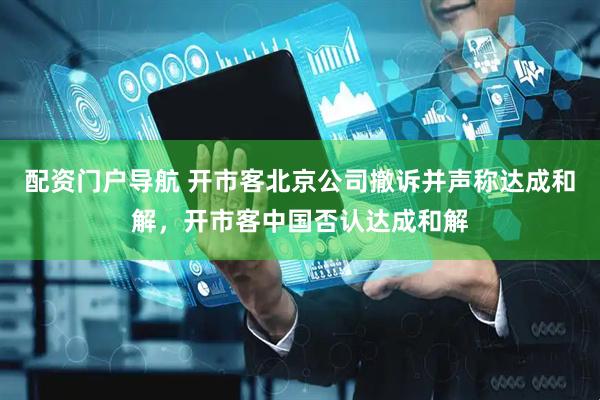 配资门户导航 开市客北京公司撤诉并声称达成和解，开市客中国否认达成和解