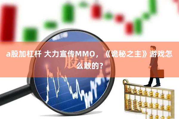 a股加杠杆 大力宣传MMO，《诡秘之主》游戏怎么敢的？